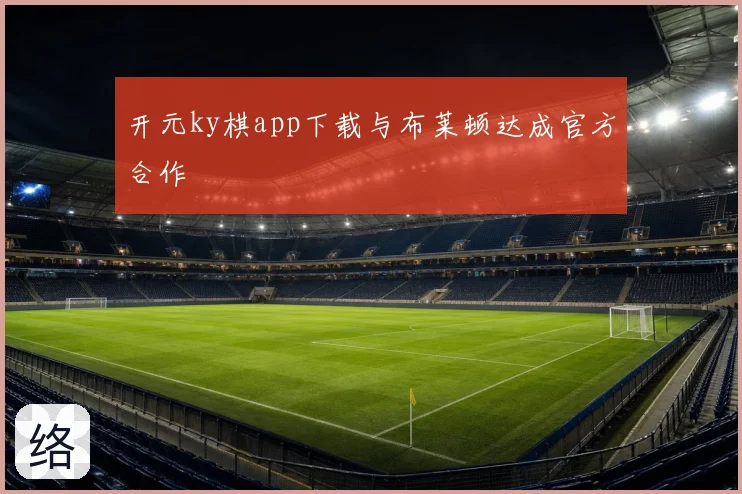 开元ky棋app下载与布莱顿达成官方合作
