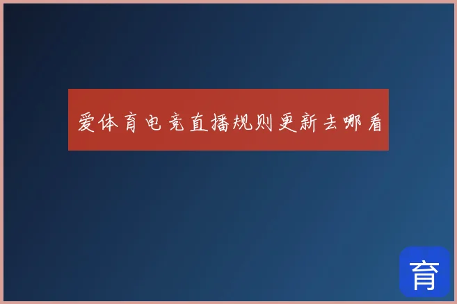 爱体育电竞直播规则更新去哪看